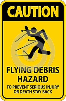 Caution Sign, Flying Debris Hazard - To Prevent Serious Injury Or Death Stay Back