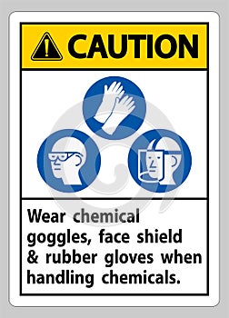 Caution Sign Wear Chemical Goggles, Face Shield and Rubber Gloves When Handling Chemicals