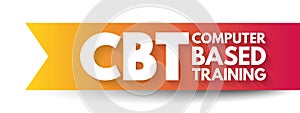 CBT Computer Based Training - education that is primarily administered using computers rather than an in-person instructor,