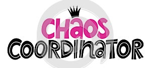 Chaos Coordinator - Happy Mothers Day or Teacher`s Day lettering.