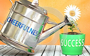 Cheerfulness helps achieve success - pictured as word Cheerfulness on a watering can to show that it makes success to grow and it