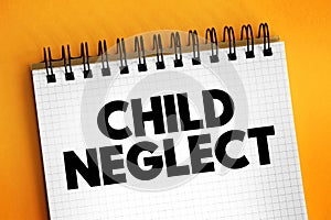 Child Neglect is an act of caregivers that results in depriving a child of their basic needs, text concept on notepad