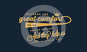 Children are a great comfort to us in our old age