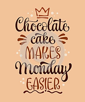 Chocolate cake makes Mondays easier, fun sweets, pastry themed hand drawn lettering phrase. Isolated vector typography design