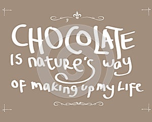 Chocolate is nature`s way of making up my life