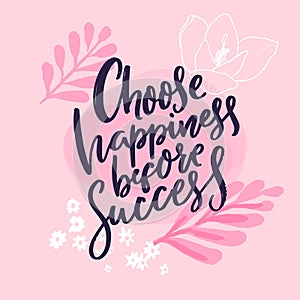 Choose happiness before success. Inspirational quote print, handwritten calligraphy phrase on pink background with