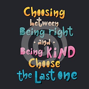 Choosing between being right and being kind choose the last one handdrawn slogan.