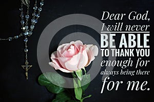 Christian prayer inspirational quote - Dear God, i will never be able to thank you enough for always being there for me.