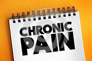 Chronic pain - classified as pain that lasts longer than three to six months, text concept on notepad