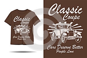 Classic coupe cars deserve better people love silhouette t shirt design