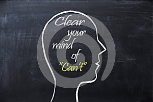 Clear your mind of can`t phrase inside human head shape drawn on chalkboard