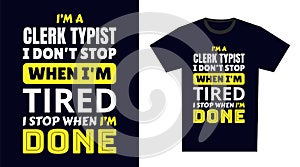 Clerk Typist T Shirt Design. I \'m a Clerk Typist I Don\'t Stop When I\'m Tired, I Stop When I\'m Done