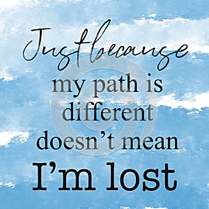 A close up of a sign Quote - Just because my path is different doesn`t mean i`m lost