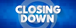 Closing Down - to force someone\'s business, office, shop to close permanently or temporarily, text concept background