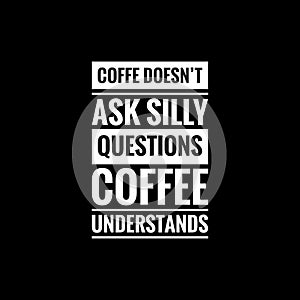 coffe doesnt ask silly questions coffee understands simple typography with black background