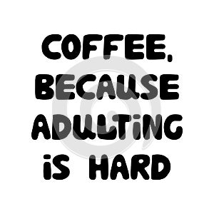 Coffee, because adulting is hard. Cute hand drawn doodle bubble lettering. Isolated on white background. Vector stock illustration