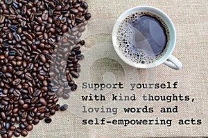 Coffee beans and a cup of coffee with phrase SUPPORT YOURSELF WITH KIND THOUGHTS, LOVING WORDS AND SELF-EMPOWERING ACTS