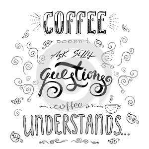 Coffee doesn`t ask silly questions,Coffee understand.