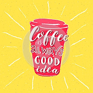 Coffee is always a good idea. Inspirational phrase about coffee.