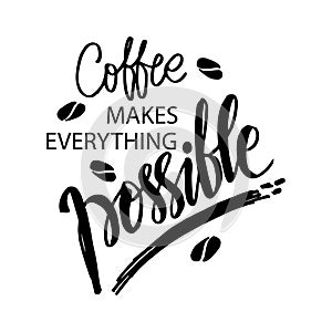 Coffee makes everything possible.