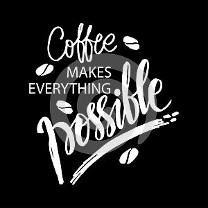 Coffee makes everything possible.