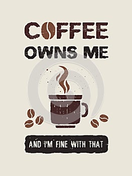 Coffee owns me and I`m fine with that. Funny coffeeman text art illustration. Creative banner with coffee cup, hot steam and bean