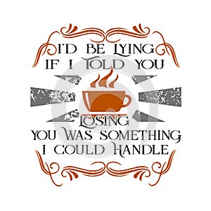 Coffee Quote and Saying. I d be lying if I told you