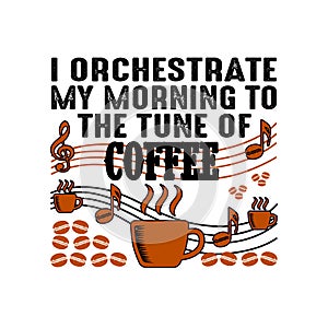 Coffee Quote and Saying. I orchestrate my morning to the tune