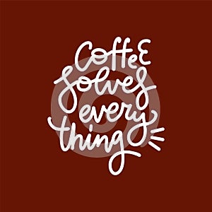Coffee related illustration with quotes. Coffee solves everything- hand drawn graphic design lifestyle lettering. Linear style