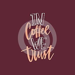 In Coffee We Trust funny slogan or quote handwritten with funky cursive calligraphic font. Artistic creative hand