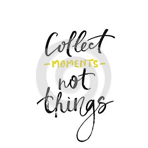 Collect moments not things card. Modern brush calligraphy. Ink poster with handwritten text.