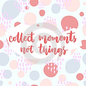 Collect moments, not things. Inspirational saying about travel and life. Vector quote on pastel pink and blue hand drawn