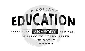 A college education never hurt anybody who was willing to learn after he got it