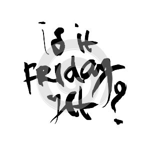 Comic calligraphic inscription - is it friday yet? Well suited for a poster in the interior, a postcard or a t-shirt.