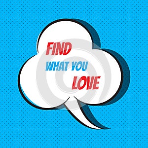 Comic speech bubble with phrase Find what you love