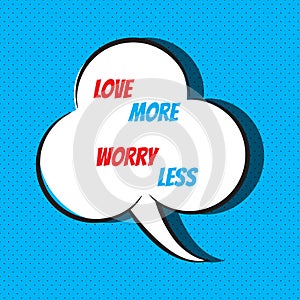 Comic speech bubble with phrase love more, worry less