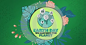 Composition of earth day text and globe logo with leaves and flowers over green background