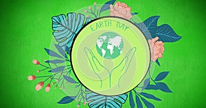 Composition of earth day text with hands and globe logo, and leaves and flowers on green background
