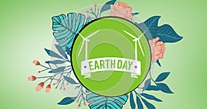 Composition of earth day text and windmill logo, with leaves and flowers over green background