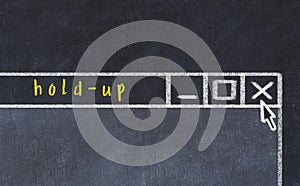 Concept of dealing with problem. Chalk drawing of closing program window with caption holdup