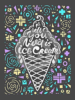 Conceptual art of ice cream. Quotes `all you need is ice cream`. Vector illustration of lettering phrase. Calligraphy poster