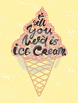 Conceptual art of ice cream. Quotes `all you need is ice cream`. Vector illustration of lettering phrase. Calligraphy poster