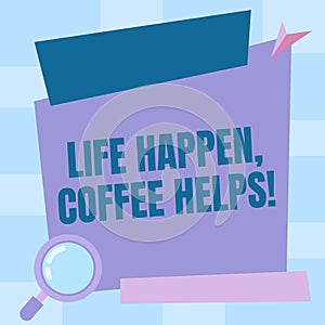 Conceptual display Life Happen Coffee Helps. Internet Concept Have a hot drink when having problems troubles Magnifying