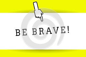 Conceptual hand writing showing Be Brave. Business photo showcasing ready to face and endure danger or pain showing