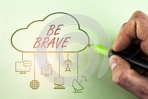 Conceptual hand writing showing Be Brave. Business photo showcasing ready to face and endure danger or pain showing