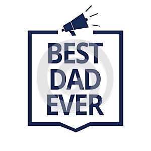 Conceptual hand writing showing Best Dad Ever. Business photo text Appreciation for your father love feelings compliment Megaphone