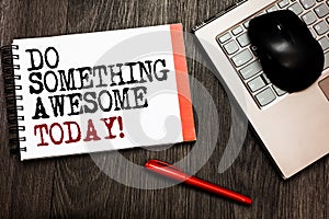 Conceptual hand writing showing Do Something Awesome Today. Business photo showcasing Make an incredible action motivate yourself