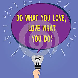 Conceptual hand writing showing Do What You Love Love What You Do. Business photo showcasing Make things with positive attitude