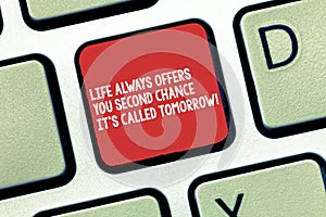 Conceptual hand writing showing Life Always Offers You Second Chance It S Called Tomorrow. Business photo text More
