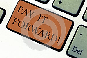 Conceptual hand writing showing Pay It Forward. Business photo text Do the payment a certain amount of time after